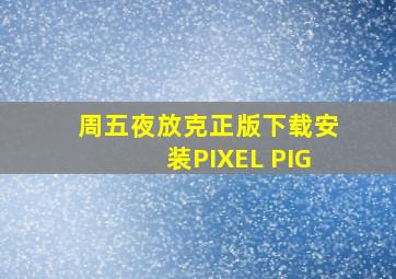 周五夜放克正版下载安装PIXEL PIG